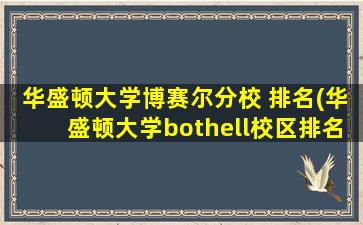 华盛顿大学博赛尔分校 排名(华盛顿大学bothell校区排名)